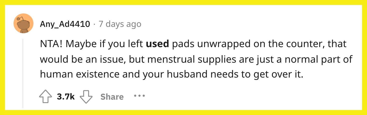 Redditor u/Any_Ad4410 commented, "NTA! Maybe if you left used pads unwrapped on the counter, that would be an issue, but menstrual supplies are just a normal part of human existence and your husband needs to get over it."